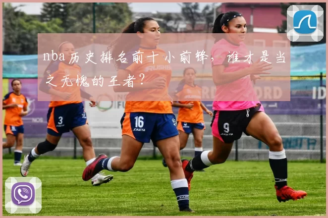 nba历史排名前十小前锋,谁才是当之无愧的王者?
