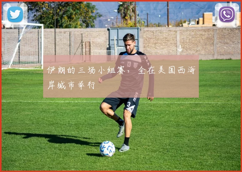 伊朗的三场小组赛，全在美国西海岸城市举行