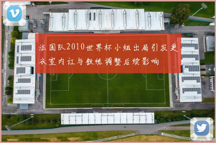 法国队2010世界杯小组出局引发更衣室内讧与教练调整后续影响