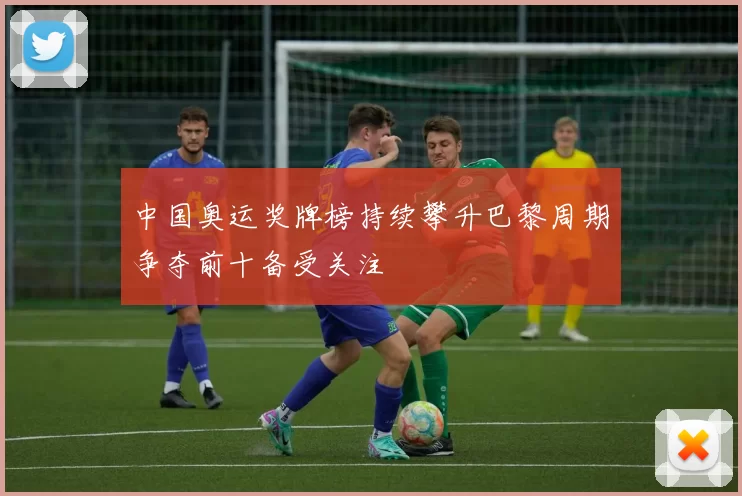 中国奥运奖牌榜持续攀升巴黎周期争夺前十备受关注