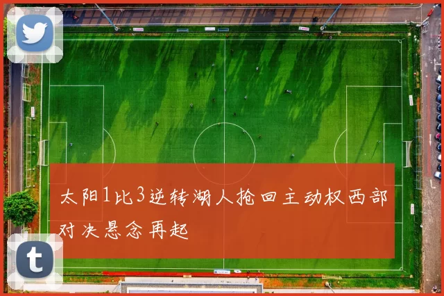 太阳1比3逆转湖人抢回主动权西部对决悬念再起