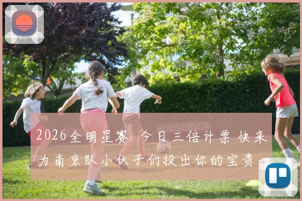 2026全明星赛 今日三倍计票 快来为南京队小伙子们投出你的宝贵一票