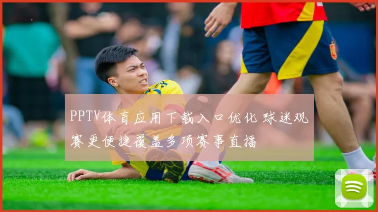 PPTV体育应用下载入口优化 球迷观赛更便捷覆盖多项赛事直播