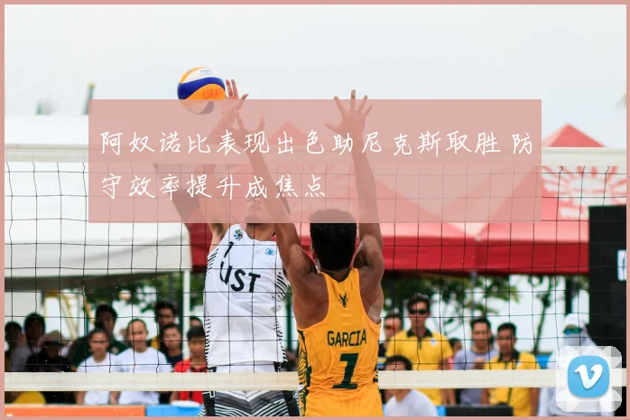 阿奴诺比表现出色助尼克斯取胜 防守效率提升成焦点