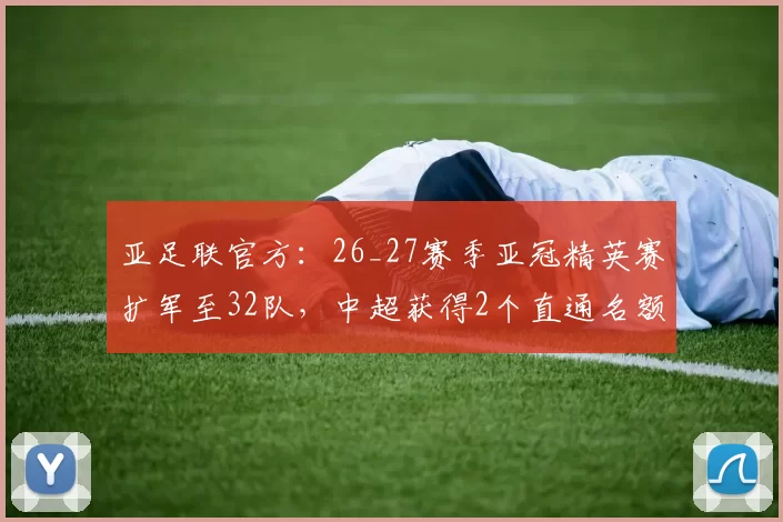 亚足联官方：26_27赛季亚冠精英赛扩军至32队，中超获得2个直通名额
