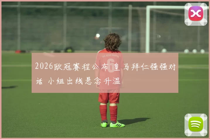 2026欧冠赛程公布 皇马拜仁强强对话 小组出线悬念升温