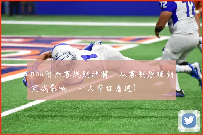 nba附加赛规则详解:从赛制原理到实战影响,一文带你看透!