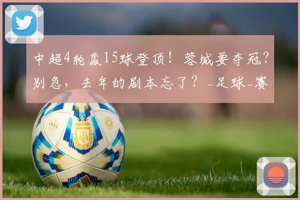 中超4轮轰15球登顶！蓉城要夺冠？别急，去年的剧本忘了？_足球_赛季_开局