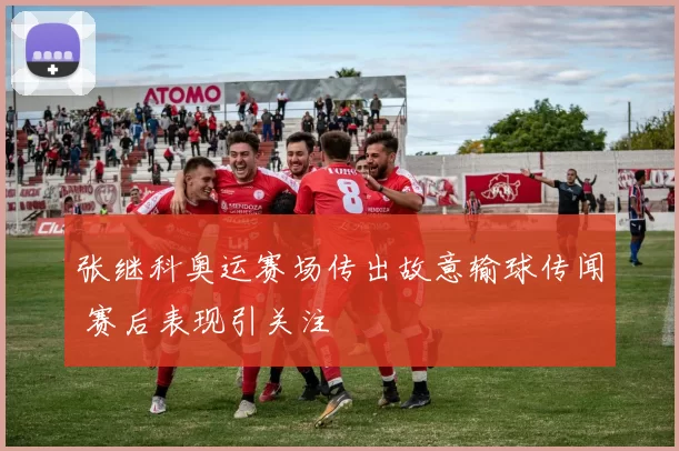 张继科奥运赛场传出故意输球传闻 赛后表现引关注