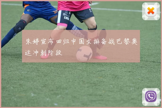 朱婷宣布回归中国女排备战巴黎奥运冲刺阶段