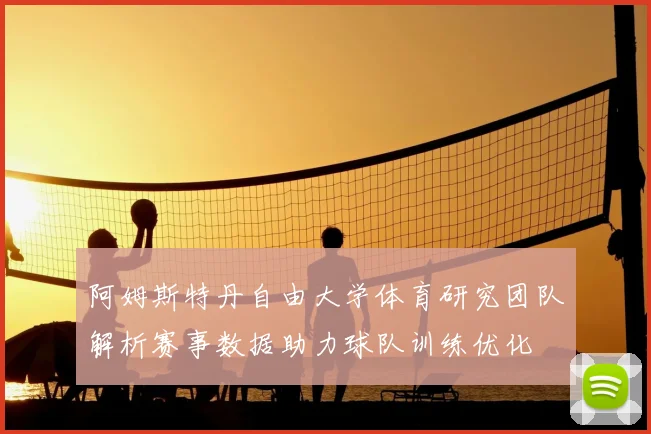 阿姆斯特丹自由大学体育研究团队解析赛事数据助力球队训练优化