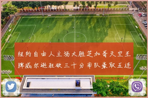 纽约自由人主场大胜芝加哥天空王牌威尔逊狂砍三十分率队豪取五连胜