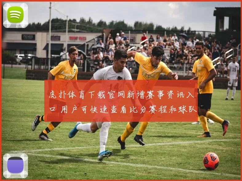 虎扑体育下载官网新增赛事资讯入口 用户可快速查看比分赛程和球队动态