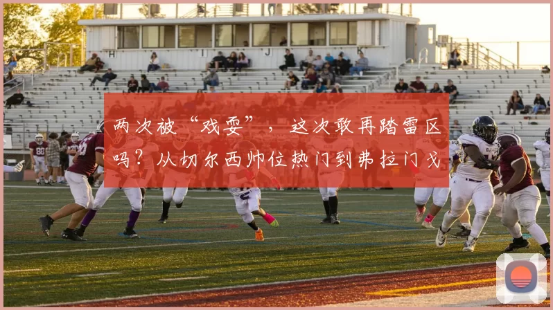 两次被“戏耍”，这次敢再踏雷区吗？从切尔西帅位热门到弗拉门戈下课_菲利佩·路易斯_资本_伯利