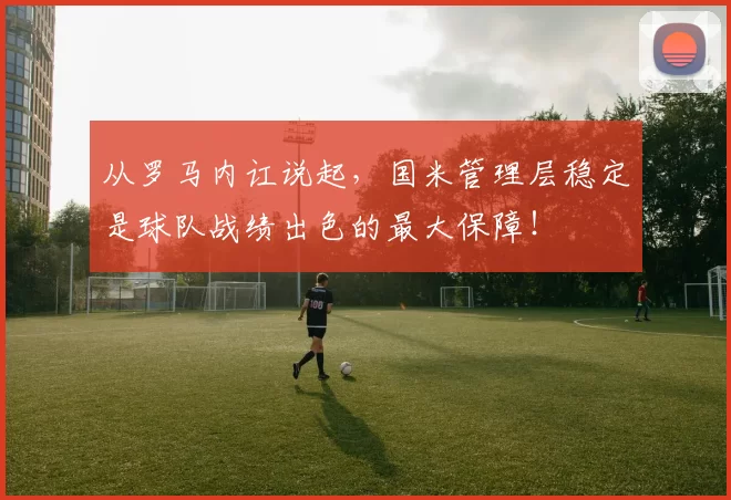 从罗马内讧说起，国米管理层稳定是球队战绩出色的最大保障！