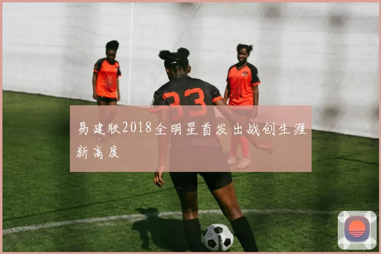 易建联2018全明星首发出战创生涯新高度