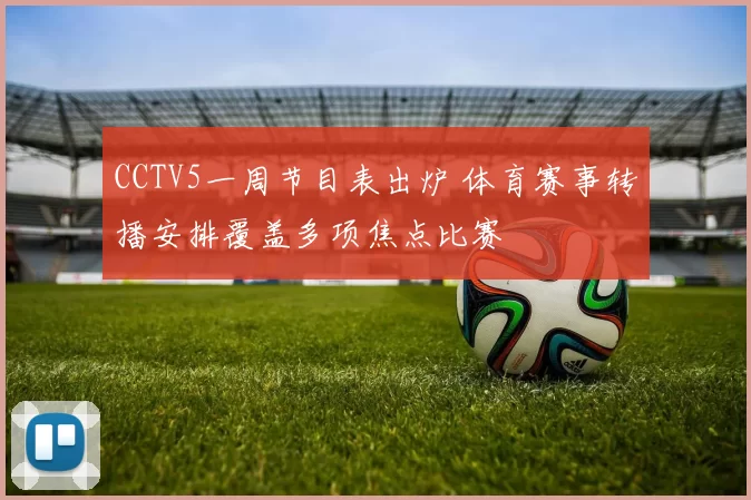 CCTV5一周节目表出炉 体育赛事转播安排覆盖多项焦点比赛