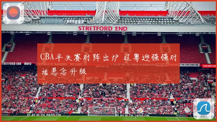 CBA半决赛对阵出炉 辽粤迎强强对话悬念升级