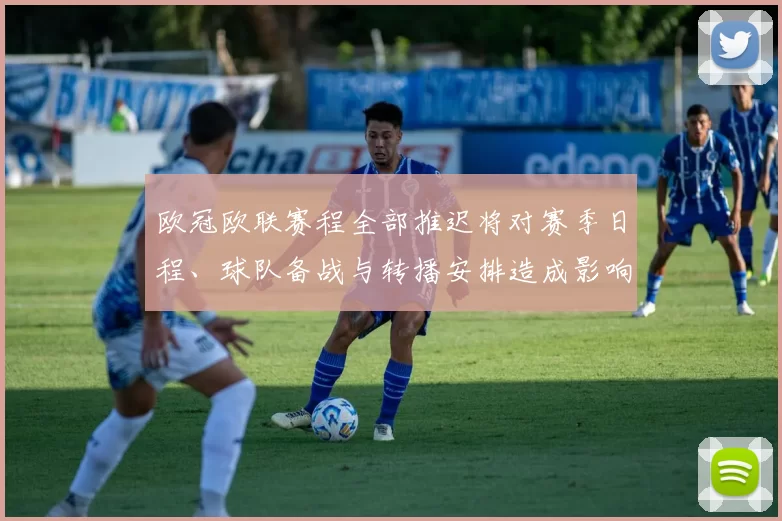 欧冠欧联赛程全部推迟将对赛季日程、球队备战与转播安排造成影响