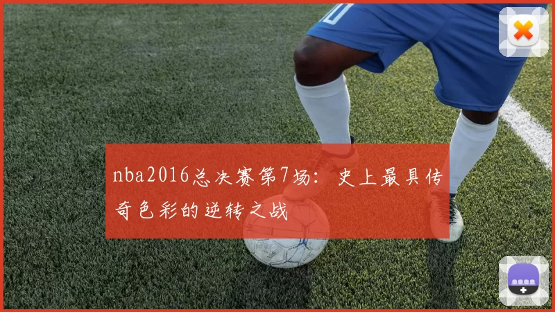 nba2016总决赛第7场：史上最具传奇色彩的逆转之战