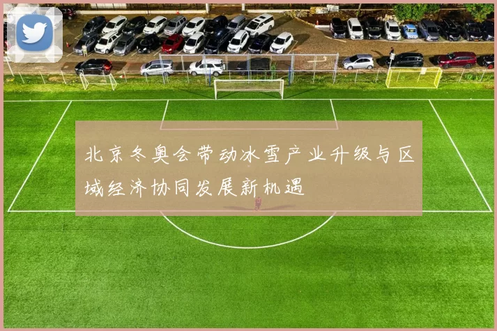 北京冬奥会带动冰雪产业升级与区域经济协同发展新机遇