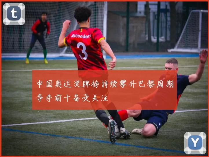 中国奥运奖牌榜持续攀升巴黎周期争夺前十备受关注