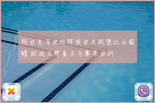 阿尔克马尔对阵埃尔夫斯堡比分前瞻 欧战交锋看点与赛果分析